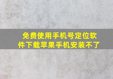 免费使用手机号定位软件下载苹果手机安装不了