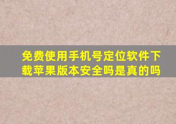 免费使用手机号定位软件下载苹果版本安全吗是真的吗