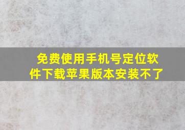 免费使用手机号定位软件下载苹果版本安装不了