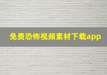 免费恐怖视频素材下载app