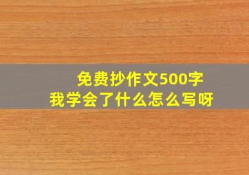 免费抄作文500字我学会了什么怎么写呀