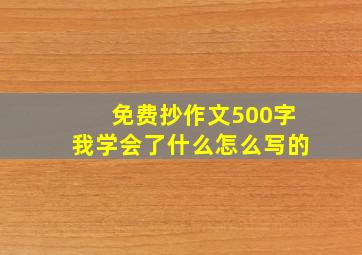 免费抄作文500字我学会了什么怎么写的