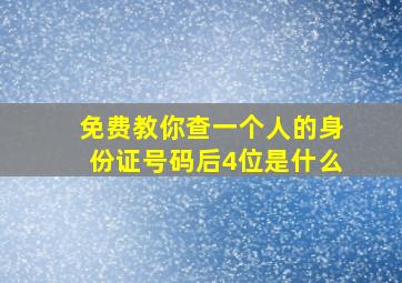 免费教你查一个人的身份证号码后4位是什么