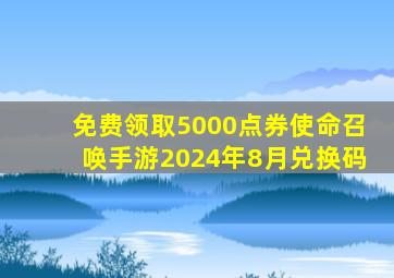 免费领取5000点券使命召唤手游2024年8月兑换码