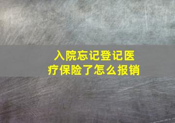 入院忘记登记医疗保险了怎么报销