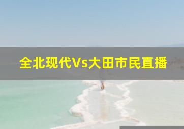 全北现代Vs大田市民直播