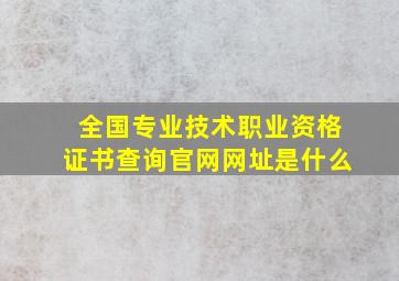 全国专业技术职业资格证书查询官网网址是什么