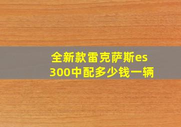 全新款雷克萨斯es300中配多少钱一辆