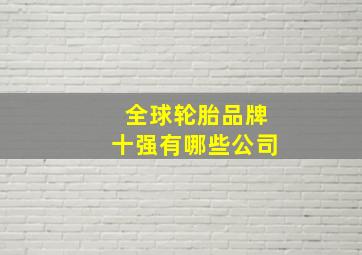 全球轮胎品牌十强有哪些公司