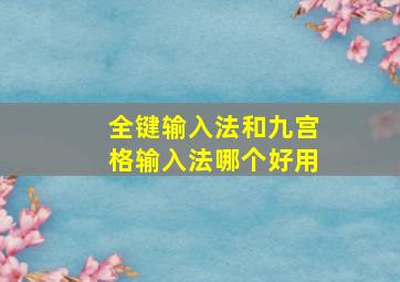 全键输入法和九宫格输入法哪个好用