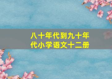 八十年代到九十年代小学语文十二册