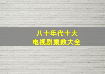 八十年代十大电视剧集数大全