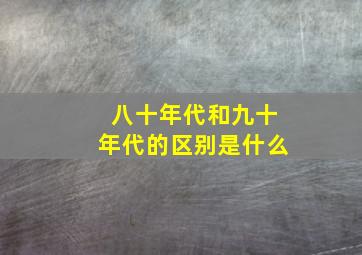 八十年代和九十年代的区别是什么