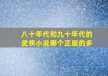 八十年代和九十年代的武侠小说哪个正版的多