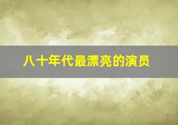 八十年代最漂亮的演员