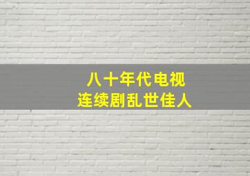 八十年代电视连续剧乱世佳人