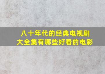 八十年代的经典电视剧大全集有哪些好看的电影