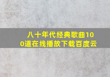 八十年代经典歌曲100道在线播放下载百度云