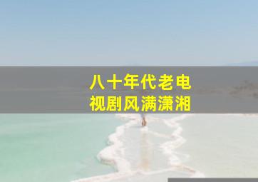 八十年代老电视剧风满潇湘