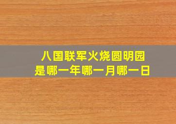 八国联军火烧圆明园是哪一年哪一月哪一日