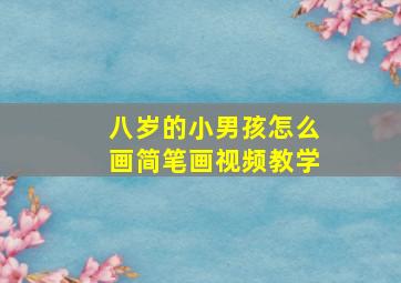 八岁的小男孩怎么画简笔画视频教学