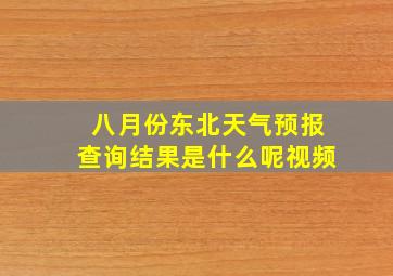 八月份东北天气预报查询结果是什么呢视频