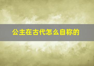 公主在古代怎么自称的