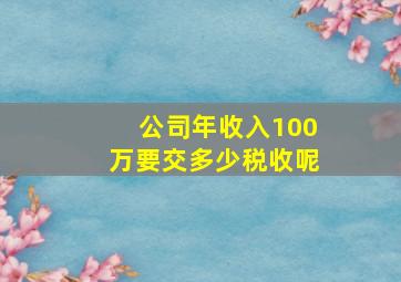 公司年收入100万要交多少税收呢