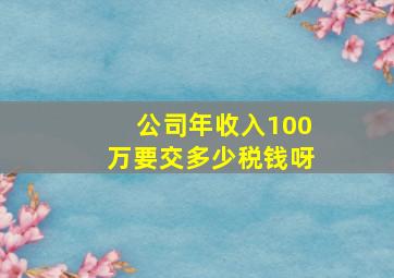 公司年收入100万要交多少税钱呀