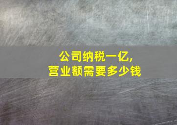 公司纳税一亿,营业额需要多少钱