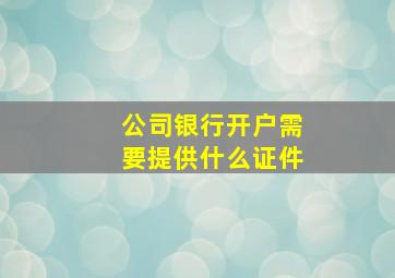 公司银行开户需要提供什么证件