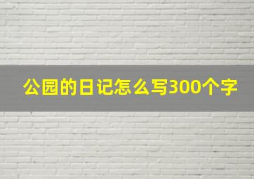 公园的日记怎么写300个字