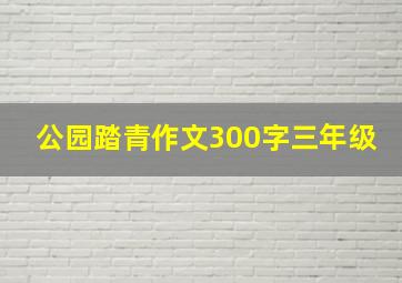 公园踏青作文300字三年级