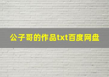 公子哥的作品txt百度网盘