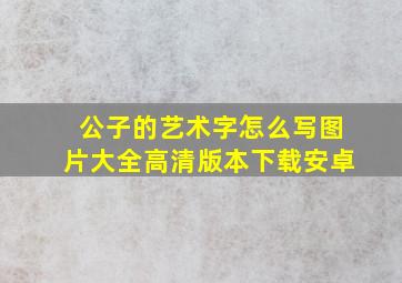 公子的艺术字怎么写图片大全高清版本下载安卓