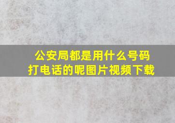 公安局都是用什么号码打电话的呢图片视频下载