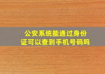 公安系统能通过身份证可以查到手机号码吗