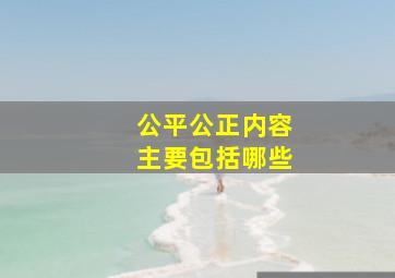 公平公正内容主要包括哪些