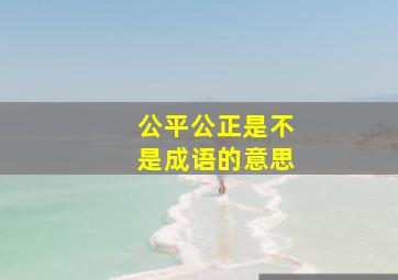 公平公正是不是成语的意思