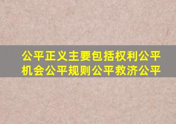 公平正义主要包括权利公平机会公平规则公平救济公平