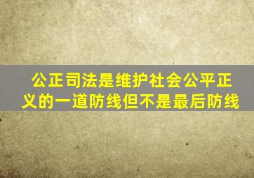 公正司法是维护社会公平正义的一道防线但不是最后防线