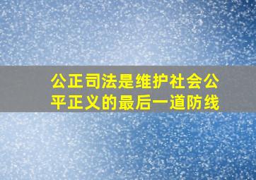 公正司法是维护社会公平正义的最后一道防线