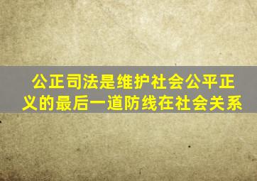 公正司法是维护社会公平正义的最后一道防线在社会关系