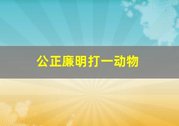 公正廉明打一动物