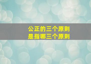 公正的三个原则是指哪三个原则