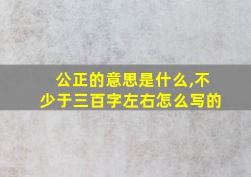 公正的意思是什么,不少于三百字左右怎么写的