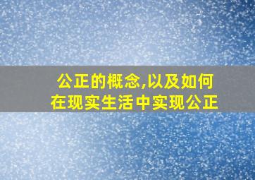 公正的概念,以及如何在现实生活中实现公正