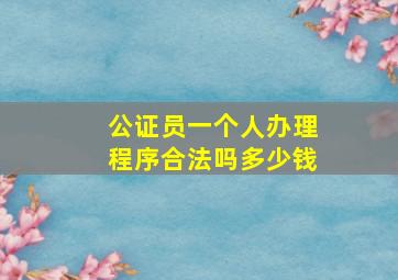 公证员一个人办理程序合法吗多少钱