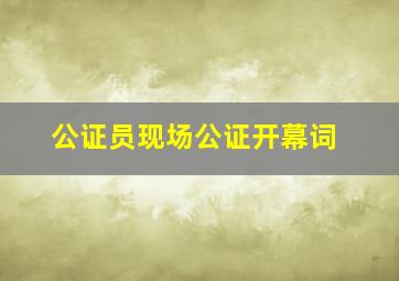 公证员现场公证开幕词