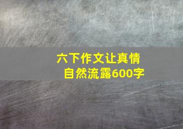 六下作文让真情自然流露600字